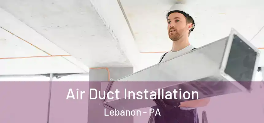  Air Duct Installation Lebanon - PA