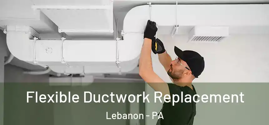  Flexible Ductwork Replacement Lebanon - PA